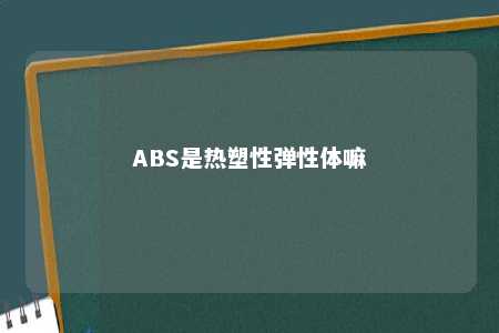 ABS是热塑性弹性体嘛