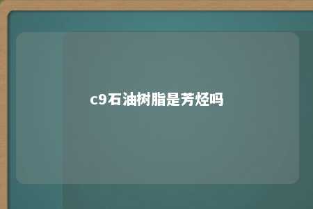 c9石油树脂是芳烃吗