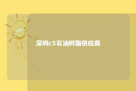 深圳c5石油树脂供应商