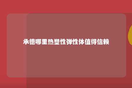 承德哪里热塑性弹性体值得信赖