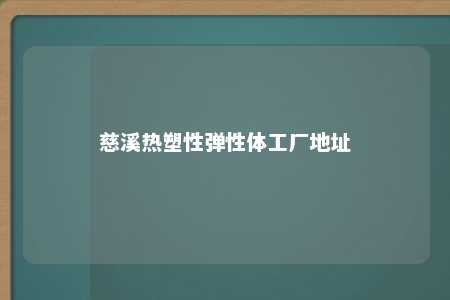 慈溪热塑性弹性体工厂地址