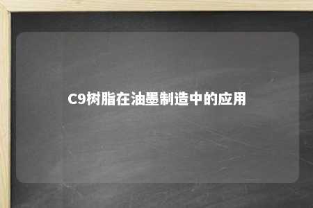 C9树脂在油墨制造中的应用