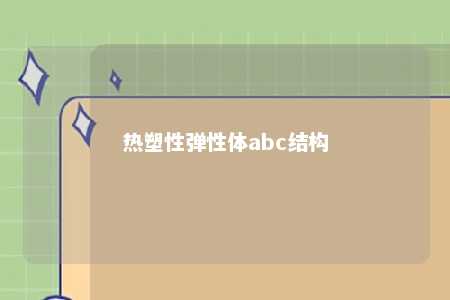 热塑性弹性体abc结构