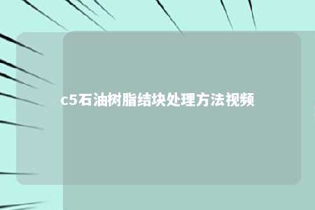 c5石油树脂结块处理方法视频