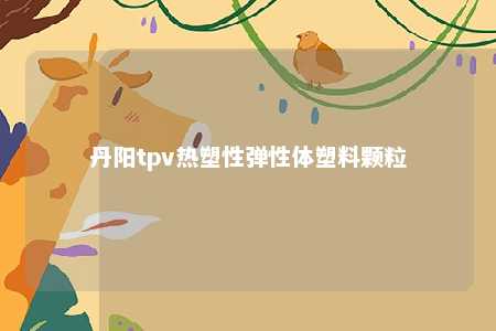 丹阳tpv热塑性弹性体塑料颗粒