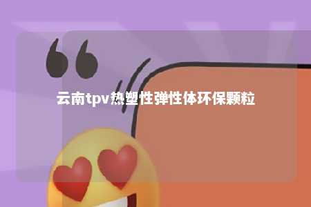 云南tpv热塑性弹性体环保颗粒