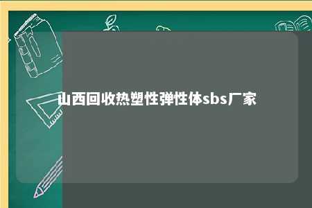 山西回收热塑性弹性体sbs厂家