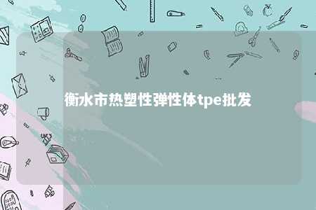 衡水市热塑性弹性体tpe批发