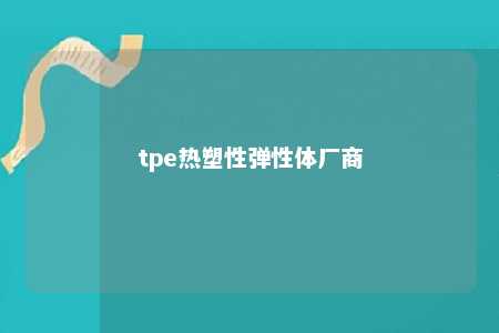 tpe热塑性弹性体厂商