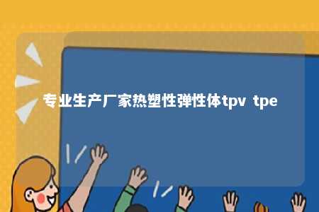 专业生产厂家热塑性弹性体tpv tpe