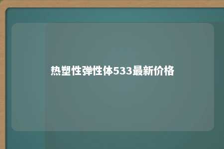 热塑性弹性体533最新价格