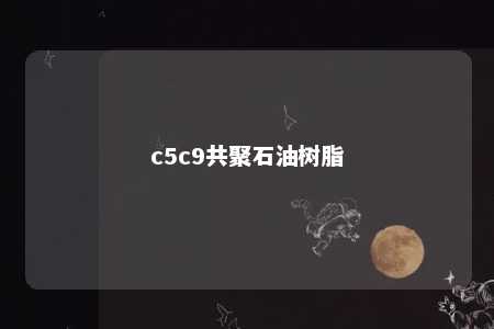 c5c9共聚石油树脂