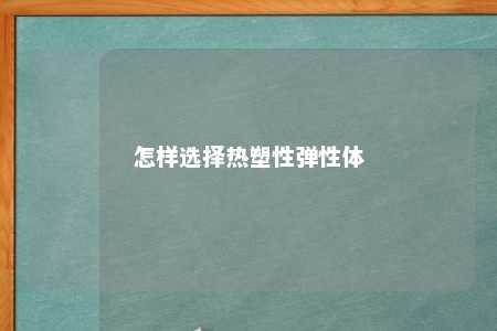 怎样选择热塑性弹性体