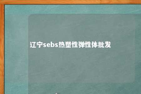 辽宁sebs热塑性弹性体批发