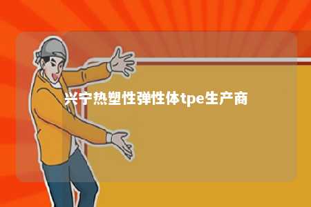 兴宁热塑性弹性体tpe生产商