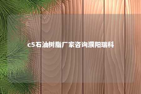 c5石油树脂厂家咨询濮阳瑞科