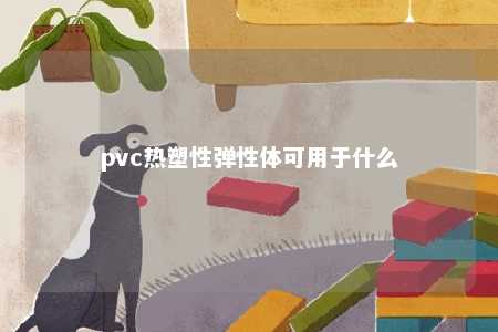 pvc热塑性弹性体可用于什么