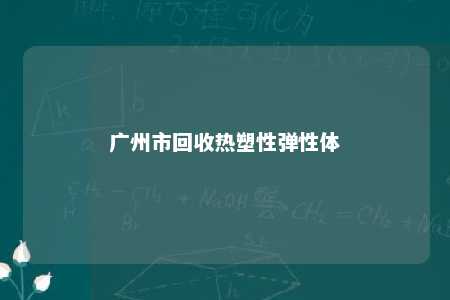 广州市回收热塑性弹性体