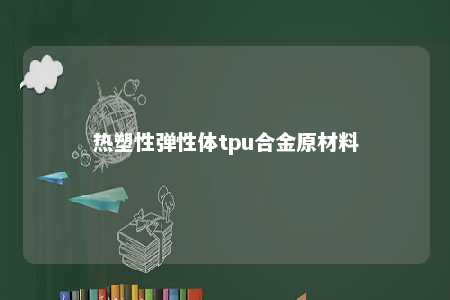 热塑性弹性体tpu合金原材料