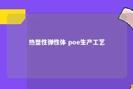 热塑性弹性体 poe生产工艺