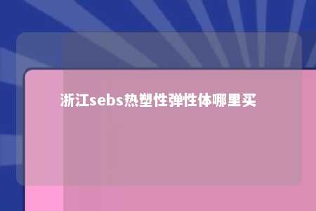 浙江sebs热塑性弹性体哪里买