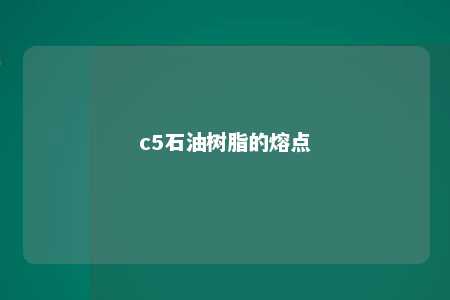 c5石油树脂的熔点