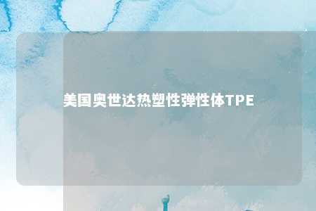 美国奥世达热塑性弹性体TPE