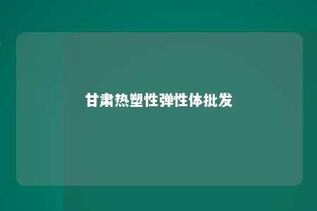 甘肃热塑性弹性体批发