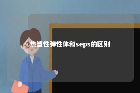 热塑性弹性体和seps的区别