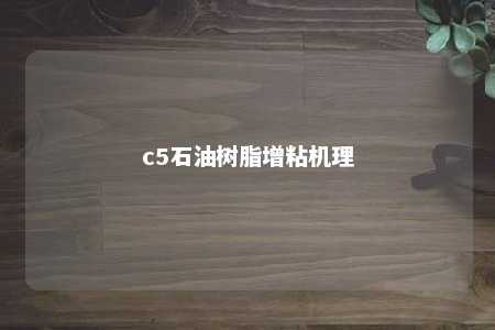 c5石油树脂增粘机理