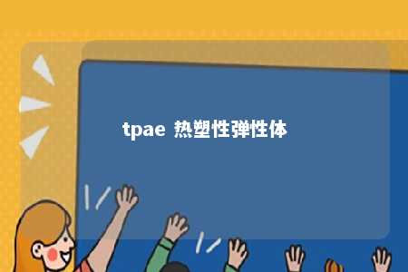 tpae 热塑性弹性体