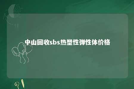 中山回收sbs热塑性弹性体价格