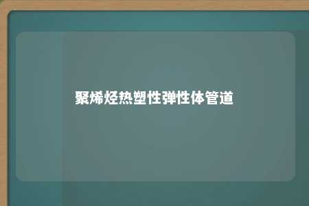 聚烯烃热塑性弹性体管道