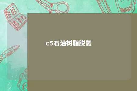 c5石油树脂脱氯