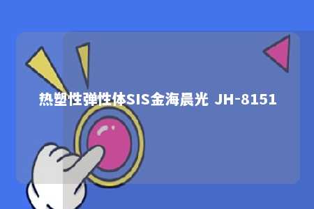 热塑性弹性体SIS金海晨光 JH-8151