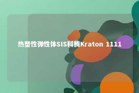 热塑性弹性体SIS科腾Kraton 1111