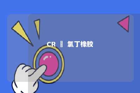 CR – 氯丁橡胶