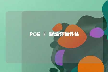 POE – 聚烯烃弹性体