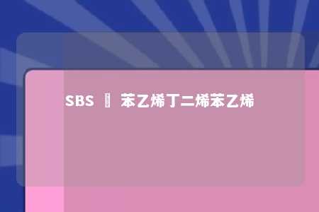 SBS – 苯乙烯丁二烯苯乙烯