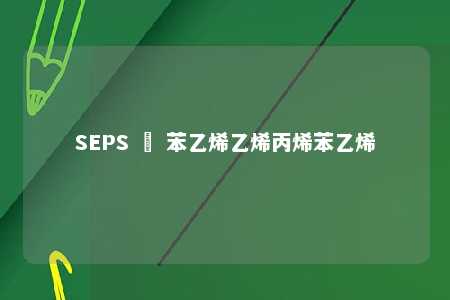 SEPS – 苯乙烯乙烯丙烯苯乙烯