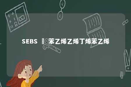 SEBS – 苯乙烯乙烯丁烯苯乙烯