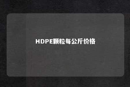 HDPE颗粒每公斤价格