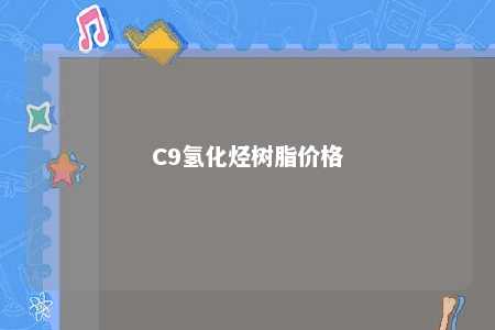 C9氢化烃树脂价格