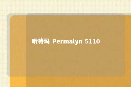 昕特玛 Permalyn 5110