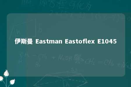 伊斯曼 Eastman Eastoflex E1045