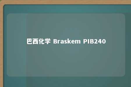 巴西化学 Braskem PIB240