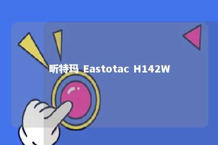 昕特玛 Eastotac H142W