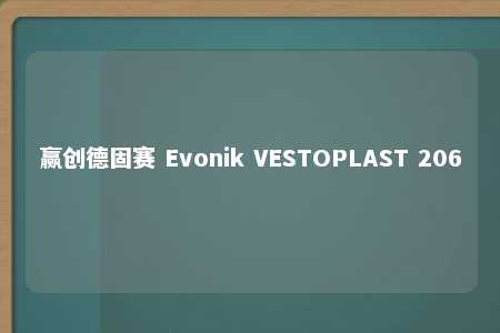 赢创德固赛 Evonik VESTOPLAST 206