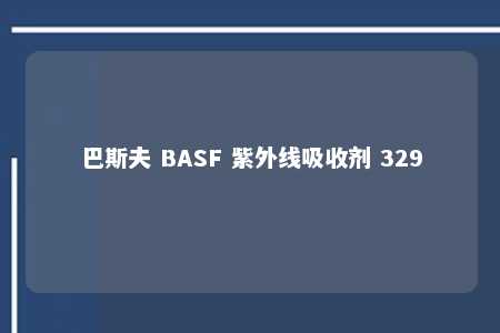 巴斯夫 BASF 紫外线吸收剂 329