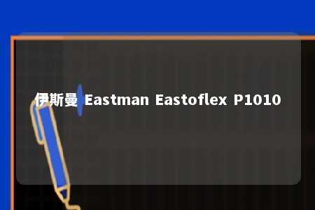 伊斯曼 Eastman Eastoflex P1010